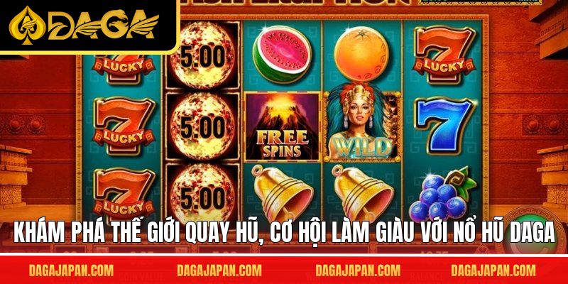 Khám phá thế giới quay hũ, cơ hội làm giàu với nổ hũ DAGA