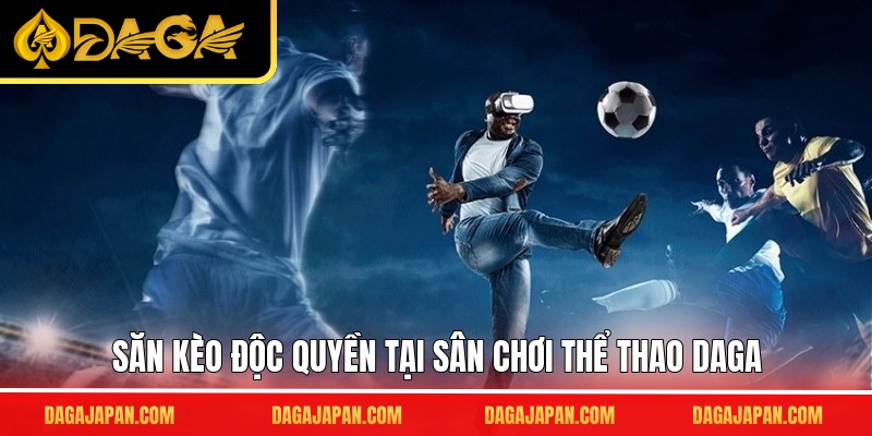 Săn kèo độc quyền tại sân chơi thể thao DAGA