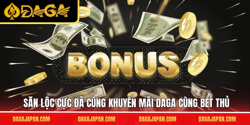 Săn lộc cực đã cùng khuyến mãi DAGA cùng bet thủ