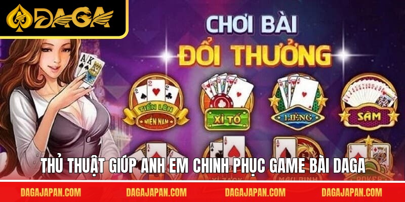 Thủ thuật giúp anh em chinh phục game bài DAGA